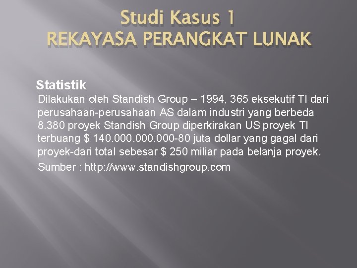 Studi Kasus 1 REKAYASA PERANGKAT LUNAK Statistik Dilakukan oleh Standish Group – 1994, 365 Studi Kasus 1 REKAYASA PERANGKAT LUNAK Statistik Dilakukan oleh Standish Group – 1994, 365