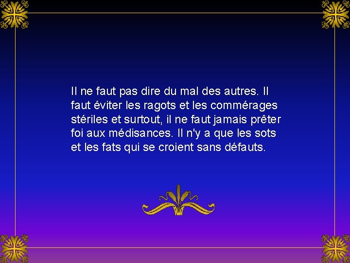 Il ne faut pas dire du mal des autres. Il faut éviter les ragots Il ne faut pas dire du mal des autres. Il faut éviter les ragots