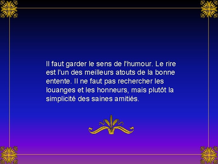 Il faut garder le sens de l'humour. Le rire est l'un des meilleurs atouts Il faut garder le sens de l'humour. Le rire est l'un des meilleurs atouts