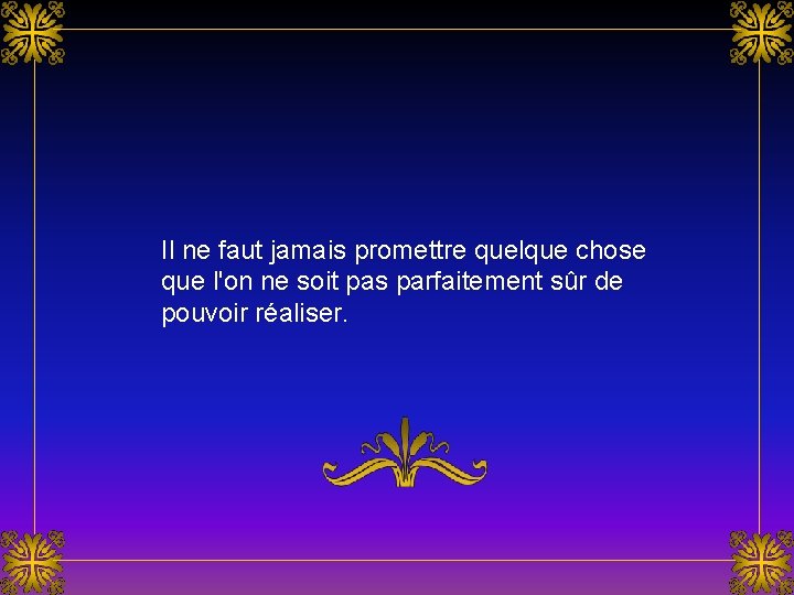 Il ne faut jamais promettre quelque chose que l'on ne soit pas parfaitement sûr Il ne faut jamais promettre quelque chose que l'on ne soit pas parfaitement sûr