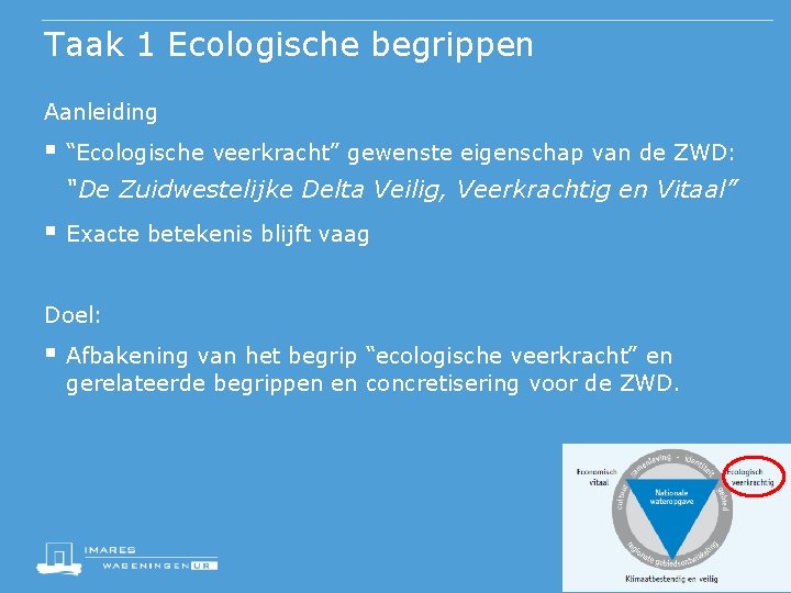 Taak 1 Ecologische begrippen Aanleiding § “Ecologische veerkracht” gewenste eigenschap van de ZWD: “De