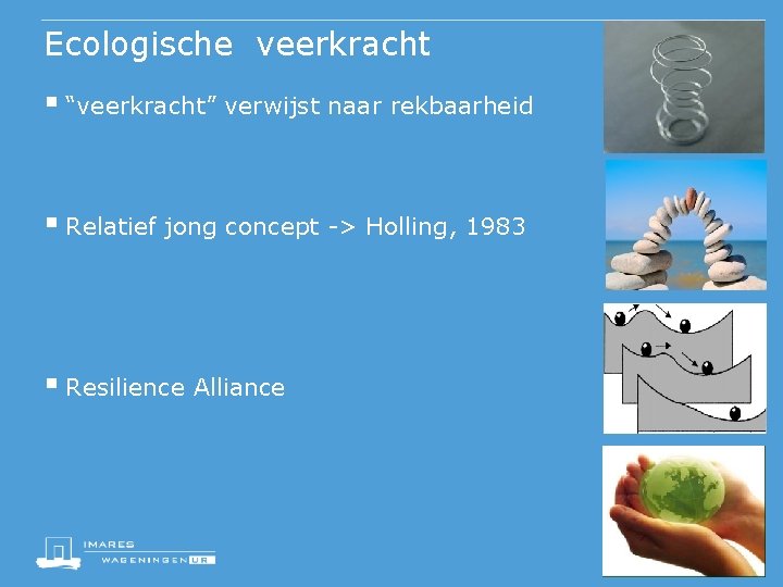 Ecologische veerkracht § “veerkracht” verwijst naar rekbaarheid § Relatief jong concept -> Holling, 1983