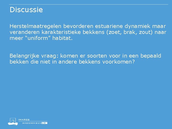 Discussie Herstelmaatregelen bevorderen estuariene dynamiek maar veranderen karakteristieke bekkens (zoet, brak, zout) naar meer