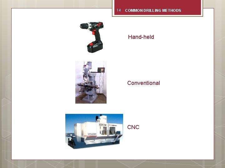 14 COMMON DRILLING METHODS Hand-held Conventional CNC 