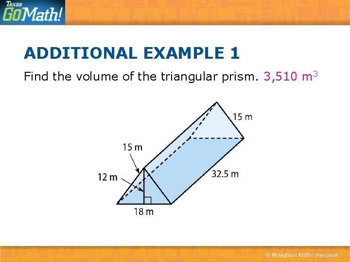 ADDITIONAL EXAMPLE 1 Find the volume of the triangular prism. 3, 510 m 3