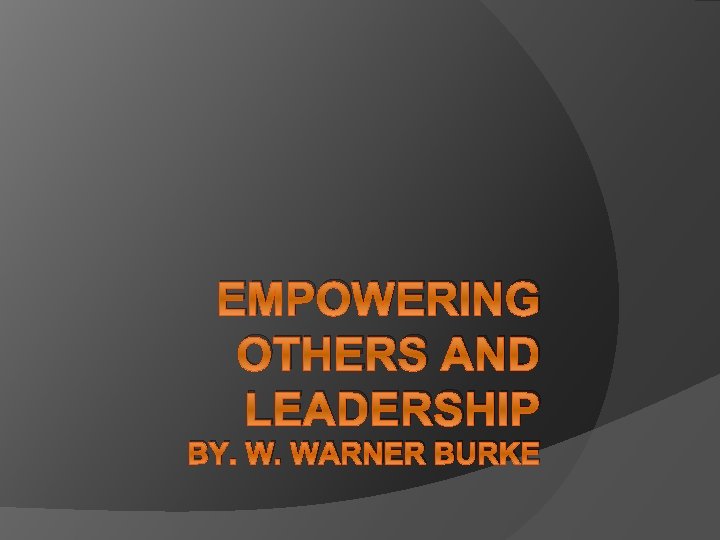 EMPOWERING OTHERS AND LEADERSHIP BY. W. WARNER BURKE 