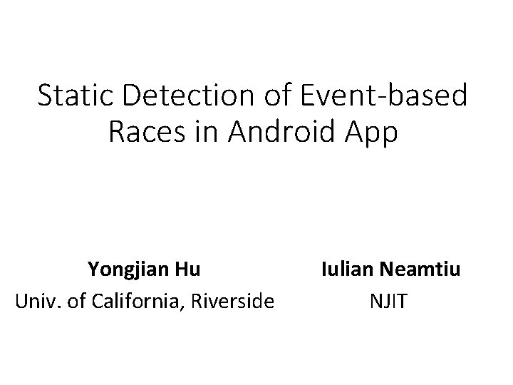 Static Detection of Event-based Races in Android App Yongjian Hu Univ. of California, Riverside