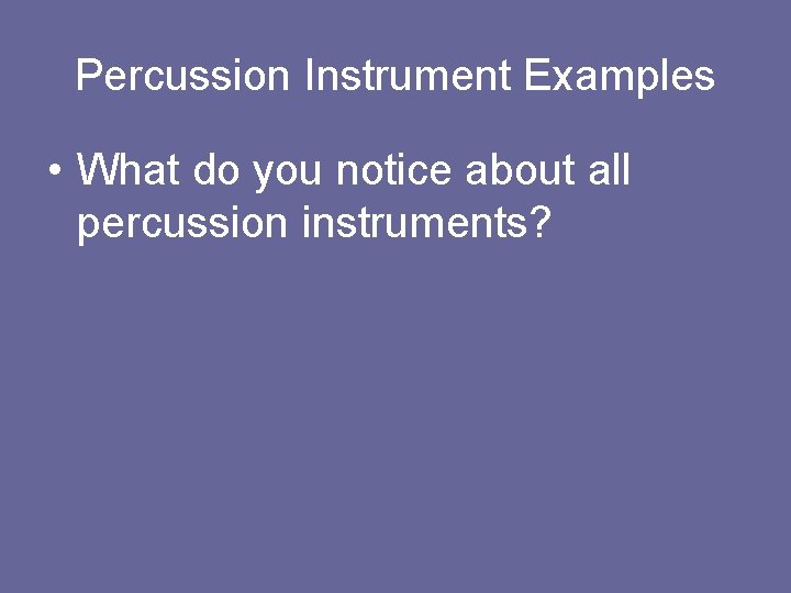 Percussion Instrument Examples • What do you notice about all percussion instruments? 