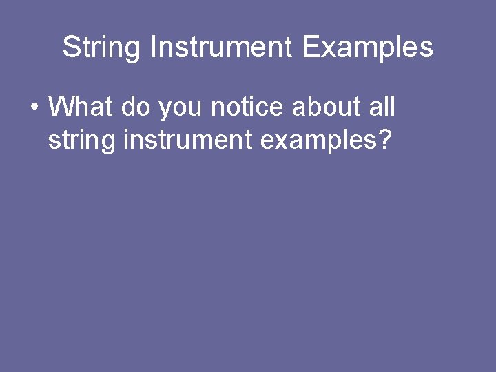 String Instrument Examples • What do you notice about all string instrument examples? 