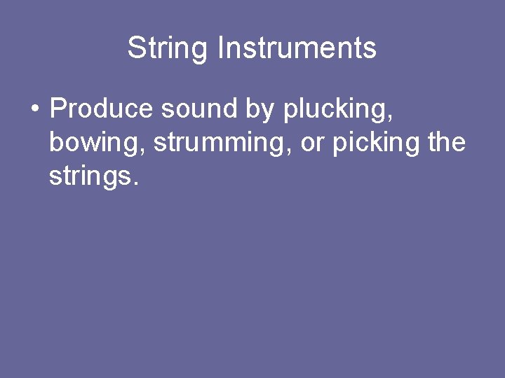 String Instruments • Produce sound by plucking, bowing, strumming, or picking the strings. 