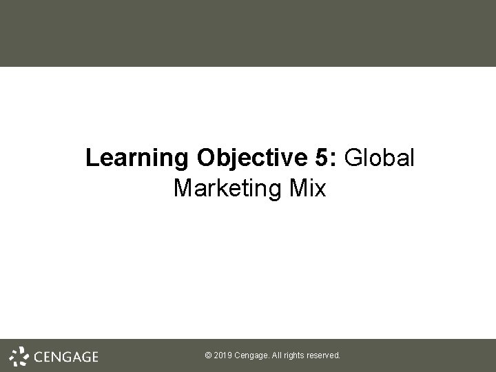 Learning Objective 5: Global Marketing Mix © 2019 Cengage. All rights reserved. 