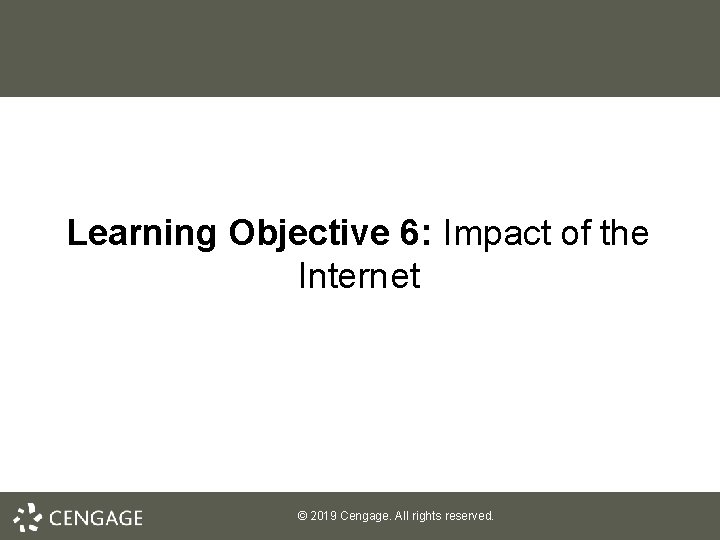 Learning Objective 6: Impact of the Internet © 2019 Cengage. All rights reserved. 