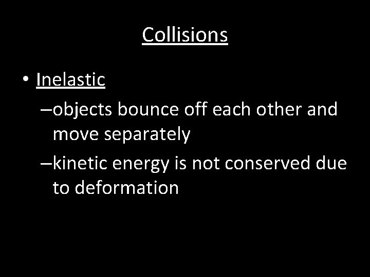 Collisions • Inelastic –objects bounce off each other and move separately –kinetic energy is