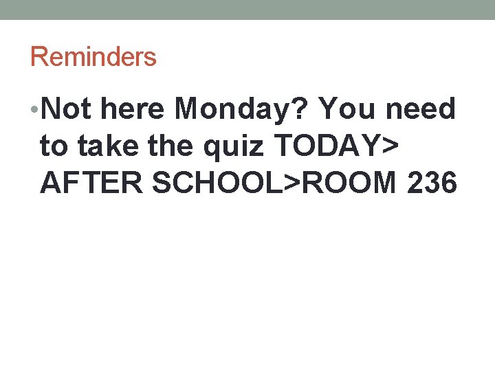 Reminders • Not here Monday? You need to take the quiz TODAY> AFTER SCHOOL>ROOM