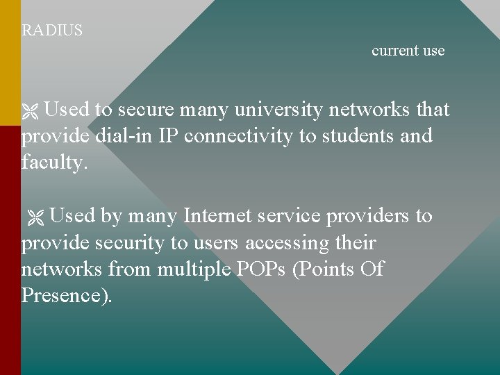 RADIUS current use Used to secure many university networks that provide dial-in IP connectivity RADIUS current use Used to secure many university networks that provide dial-in IP connectivity