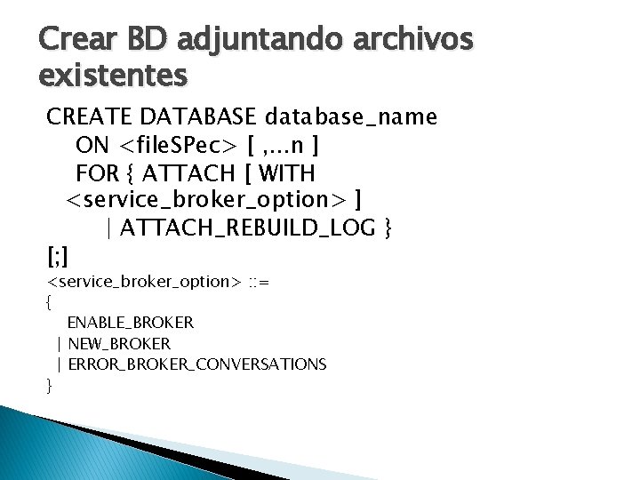 Crear BD adjuntando archivos existentes CREATE DATABASE database_name ON <file. SPec> [ , .