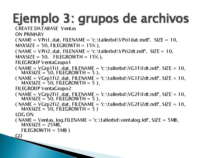 Ejemplo 3: grupos de archivos CREATE DATABASE Ventas ON PRIMARY ( NAME = VPri