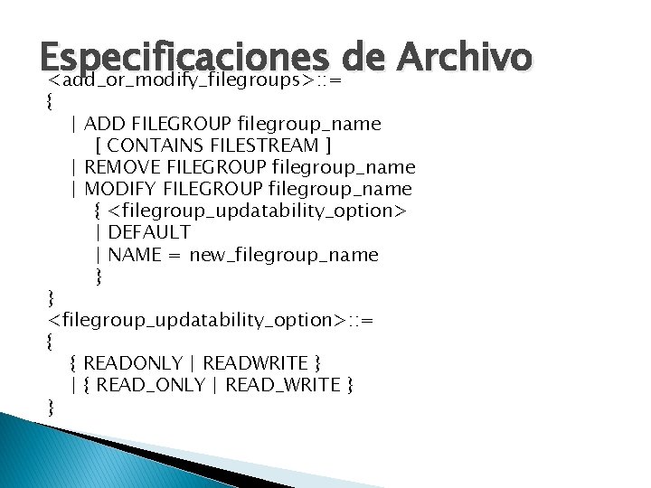 Especificaciones de Archivo <add_or_modify_filegroups>: : = { | ADD FILEGROUP filegroup_name [ CONTAINS FILESTREAM