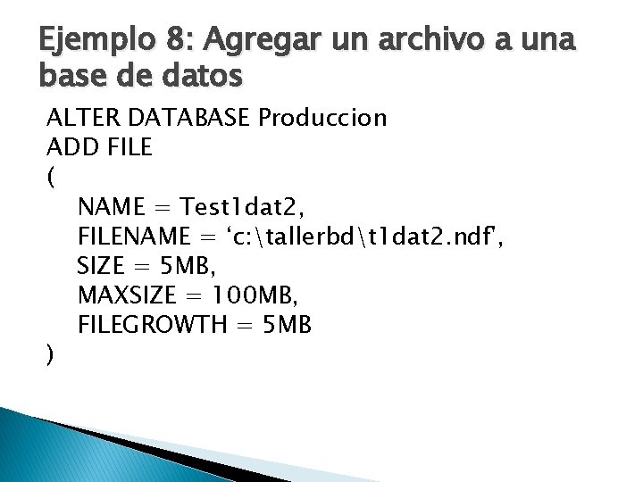 Ejemplo 8: Agregar un archivo a una base de datos ALTER DATABASE Produccion ADD