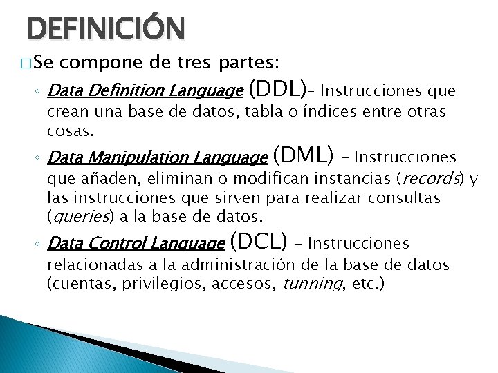DEFINICIÓN � Se compone de tres partes: ◦ Data Definition Language (DDL)– Instrucciones que