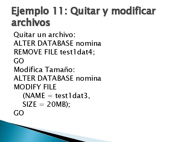 Ejemplo 11: Quitar y modificar archivos Quitar un archivo: ALTER DATABASE nomina REMOVE FILE