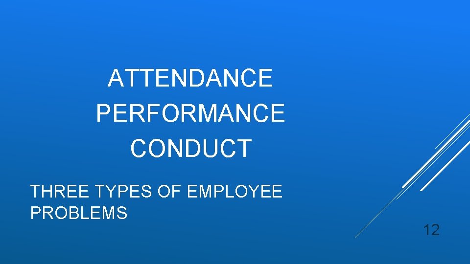 ATTENDANCE PERFORMANCE CONDUCT THREE TYPES OF EMPLOYEE PROBLEMS 12 
