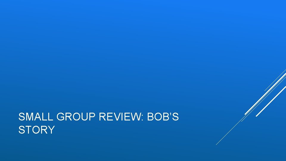 SMALL GROUP REVIEW: BOB’S STORY 