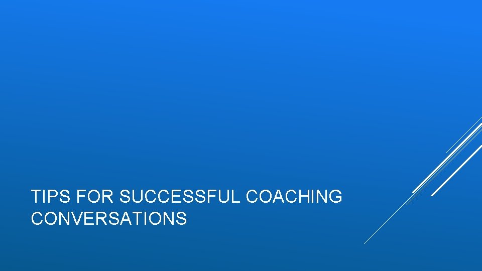 TIPS FOR SUCCESSFUL COACHING CONVERSATIONS 