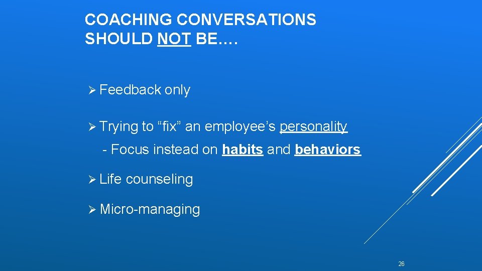 COACHING CONVERSATIONS SHOULD NOT BE…. Ø Feedback only Ø Trying to “fix” an employee’s