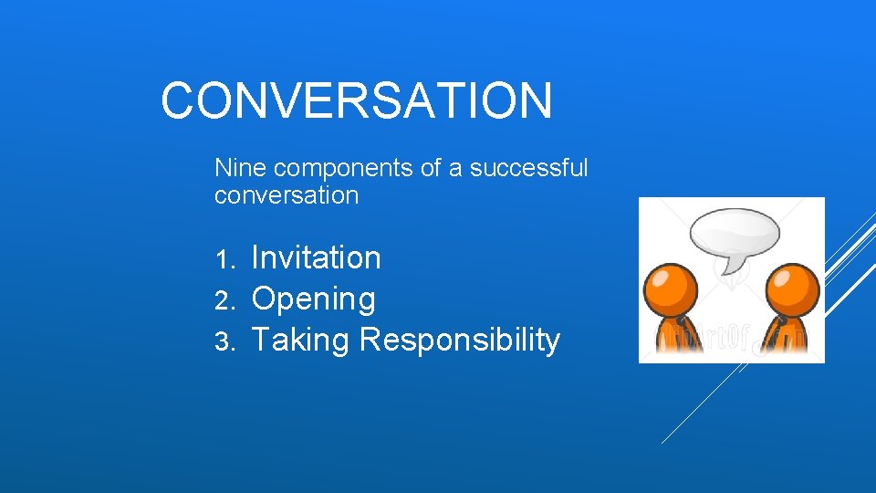 CONVERSATION Nine components of a successful conversation Invitation 2. Opening 3. Taking Responsibility 1.