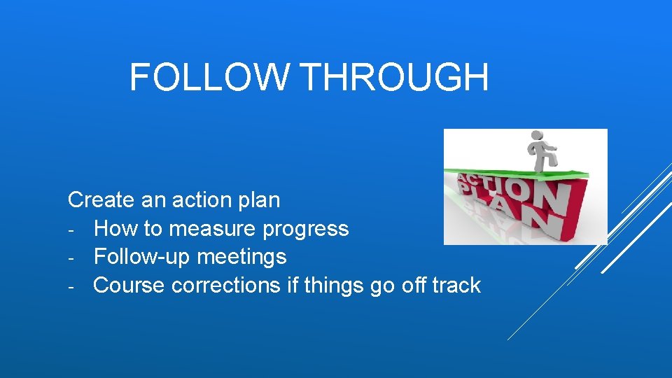 FOLLOW THROUGH Create an action plan - How to measure progress - Follow-up meetings