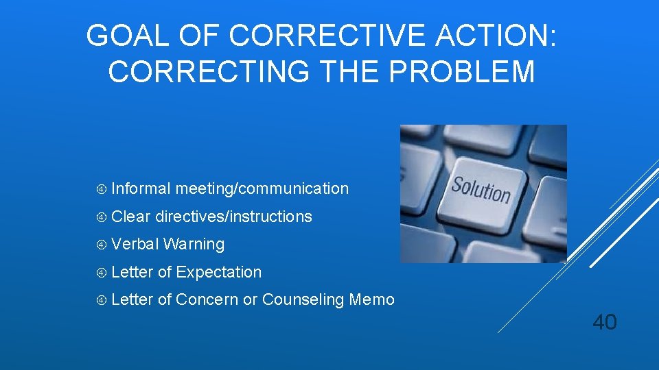 GOAL OF CORRECTIVE ACTION: CORRECTING THE PROBLEM Informal meeting/communication Clear directives/instructions Verbal Warning Letter