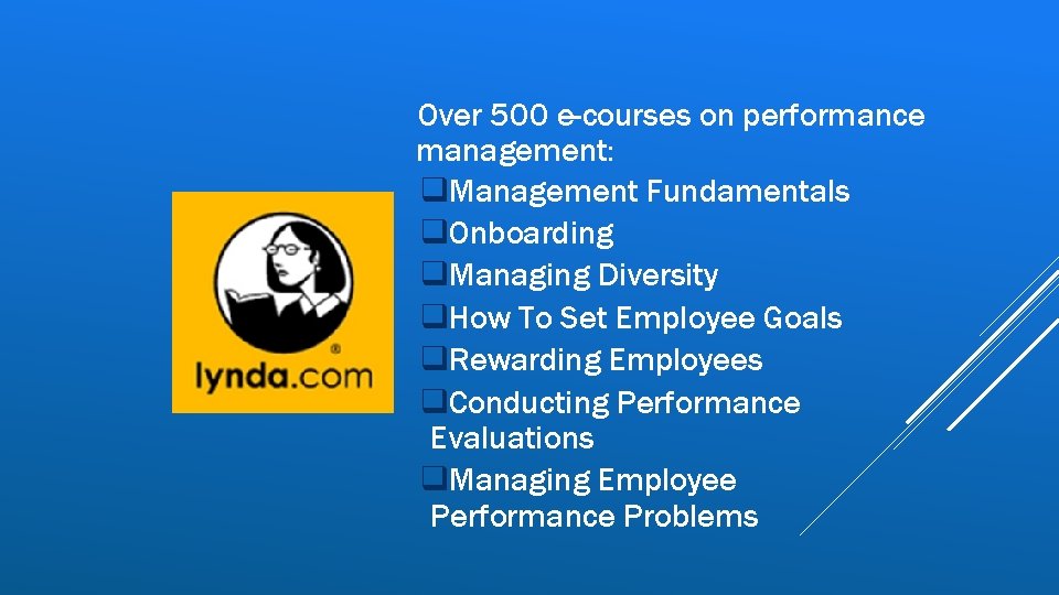 Over 500 e-courses on performance management: q. Management Fundamentals q. Onboarding q. Managing Diversity