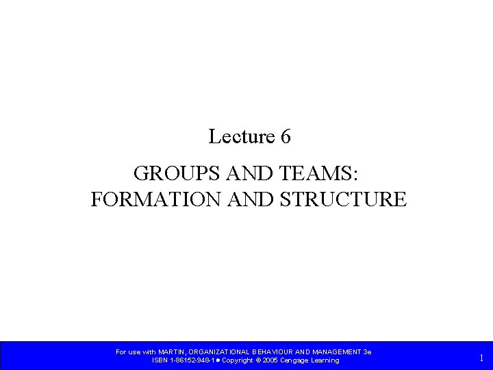 Lecture 6 GROUPS AND TEAMS: FORMATION AND STRUCTURE For use with MARTIN, ORGANIZATIONAL BEHAVIOUR