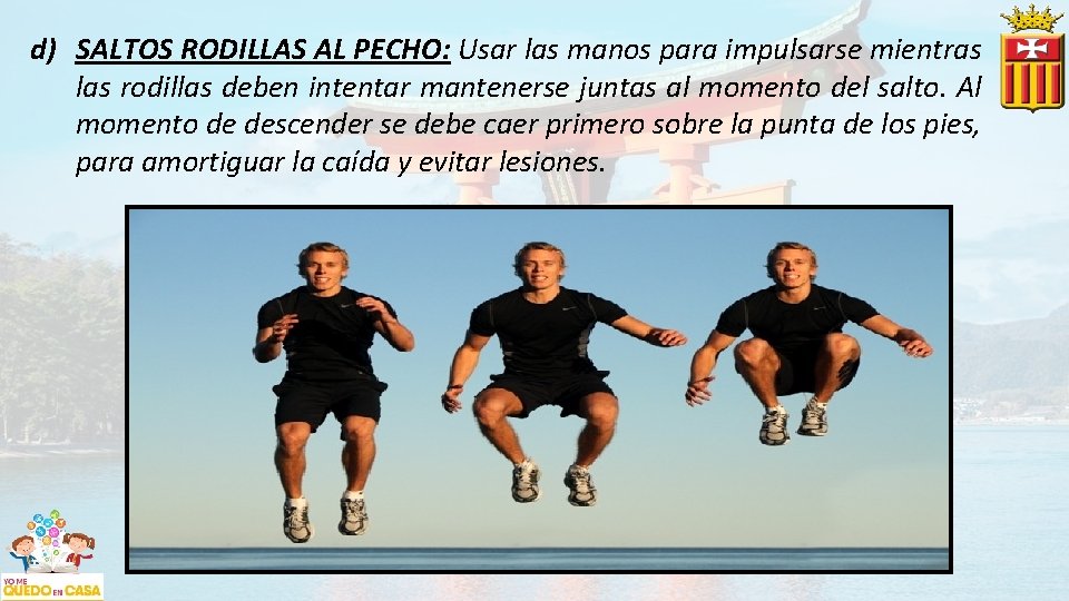 d) SALTOS RODILLAS AL PECHO: Usar las manos para impulsarse mientras las rodillas deben