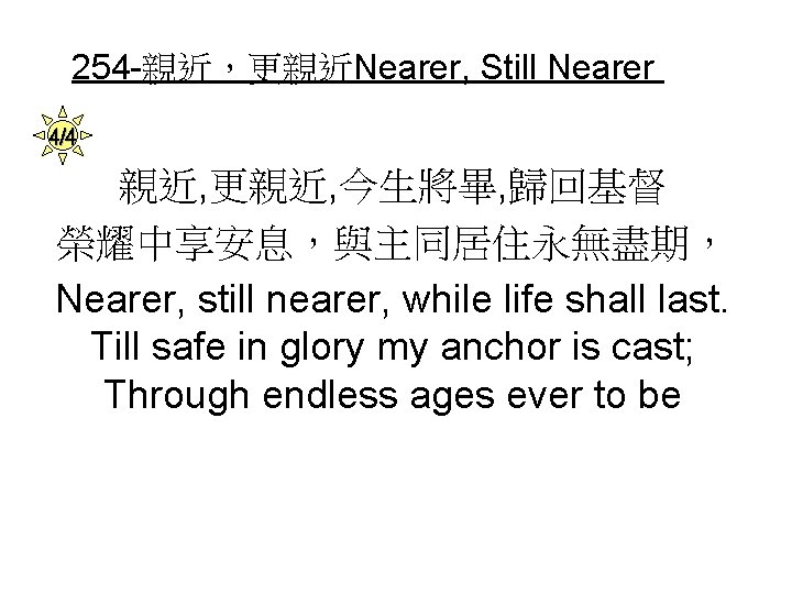 254 -親近，更親近Nearer, Still Nearer 4/4 親近, 更親近, 今生將畢, 歸回基督 榮耀中享安息，與主同居住永無盡期， Nearer, still nearer, while