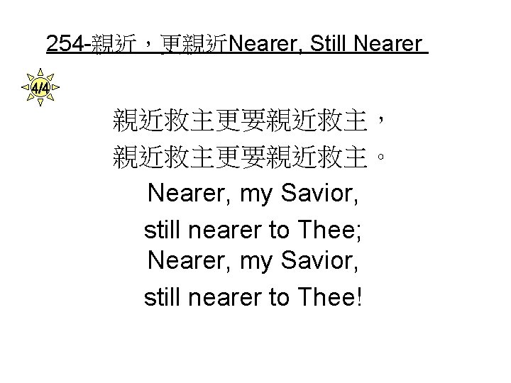 254 -親近，更親近Nearer, Still Nearer 4/4 親近救主更要親近救主， 親近救主更要親近救主。 Nearer, my Savior, still nearer to Thee;