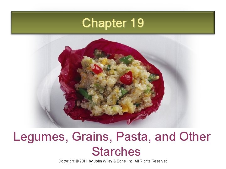 Chapter 19 Legumes, Grains, Pasta, and Other Starches Copyright © 2011 by John Wiley