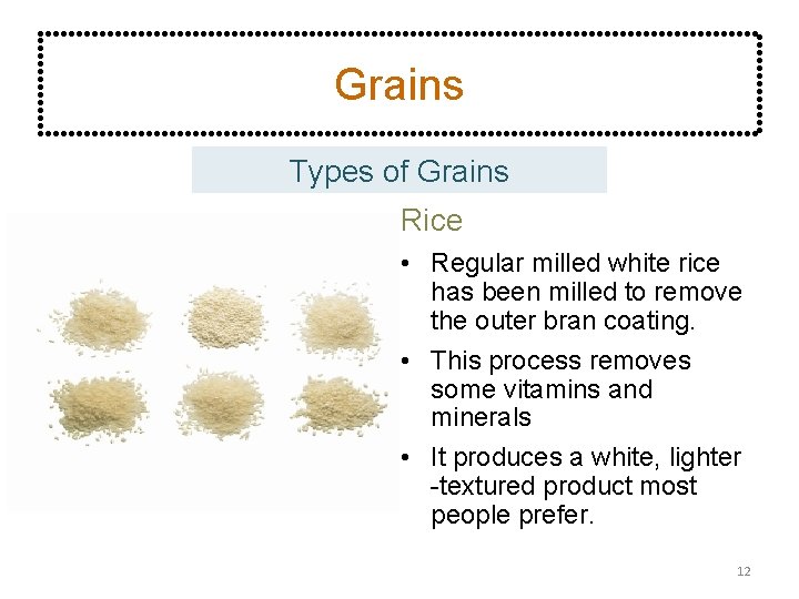 Grains Types of Grains Rice • Regular milled white rice has been milled to