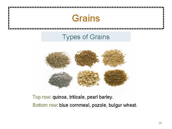 Grains Types of Grains Top row: quinoa, triticale, pearl barley. Bottom row: blue cornmeal,