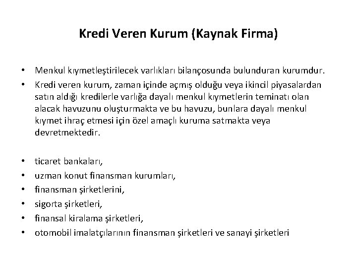 Kredi Veren Kurum (Kaynak Firma) • Menkul kıymetleştirilecek varlıkları bilançosunda bulunduran kurumdur. • Kredi