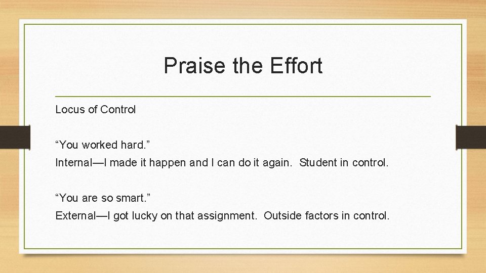 Praise the Effort Locus of Control “You worked hard. ” Internal—I made it happen