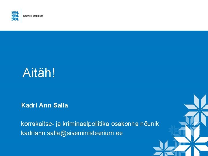 Aitäh! Kadri Ann Salla korrakaitse- ja kriminaalpoliitika osakonna nõunik kadriann. salla@siseministeerium. ee 