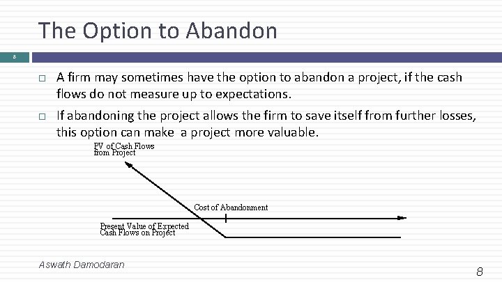 The Option to Abandon 8 A firm may sometimes have the option to abandon