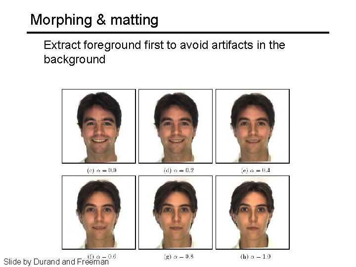 Morphing & matting Extract foreground first to avoid artifacts in the background Slide by