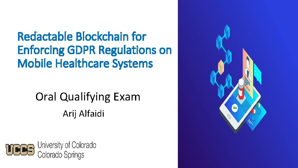 Redactable Blockchain for Enforcing GDPR Regulations on Mobile Healthcare Systems Oral Qualifying Exam Arij