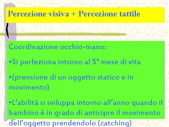 Percezione visiva + Percezione tattile Coordinazione occhio-mano: • Si perfeziona intorno al 5° mese