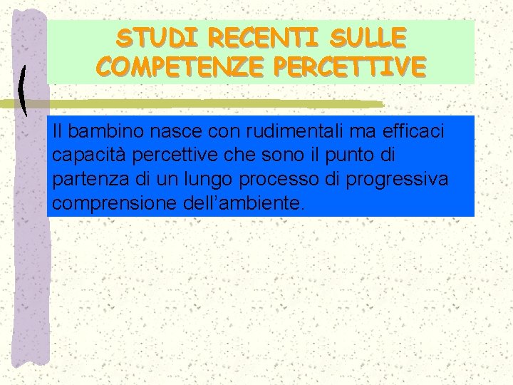 STUDI RECENTI SULLE COMPETENZE PERCETTIVE Il bambino nasce con rudimentali ma efficaci capacità percettive