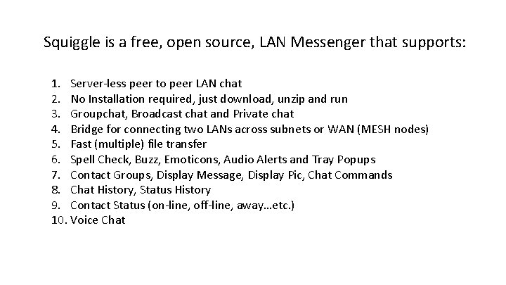 Squiggle is a free, open source, LAN Messenger that supports: 1. Server-less peer to