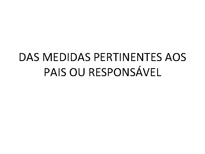 DAS MEDIDAS PERTINENTES AOS PAIS OU RESPONSÁVEL 